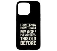 I Don't Know How To Act My Age I've Never Been This Old Case for iPhone 15 Pro Max