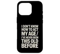 I Don't Know How To Act My Age I've Never Been This Old Case for iPhone 16 Pro