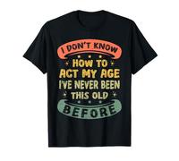 I Don't Know How To Act My Age Ive Never Been This Old Funny T-Shirt