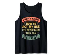 I Don't Know How to Act My Age Ive Never Been This Old Funny Tank Top
