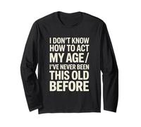 I Don't Know How to Act My Age I've Never Been This Old Long Sleeve T-Shirt