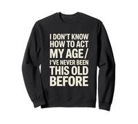 I Don't Know How To Act My Age I've Never Been This Old Sweatshirt