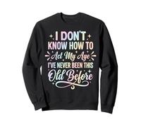 I Don't Know How To Act My Age I've Never Been This Old Sweatshirt