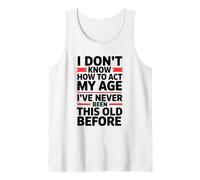 I Don't Know How to Act My Age I've Never Been This Old Tank Top
