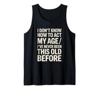 I Don't Know How to Act My Age I've Never Been This Old Tank Top
