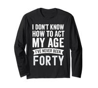 I Don't Know How to Act My Age Never Been Forty Long Sleeve T-Shirt