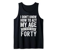 I Don't Know How to Act My Age Never Been Forty Tank Top