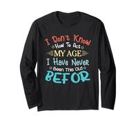 I Don't Know How to Act My Age Never Been This Old Before Long Sleeve T-Shirt