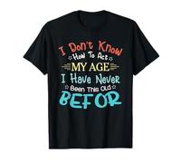 I Don't Know How to Act My Age Never Been This Old Before T-Shirt