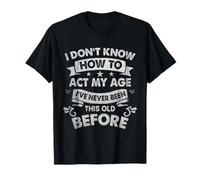 I Dont Know How To Act My Age Sarcastic Old People Gag Gifts T-Shirt