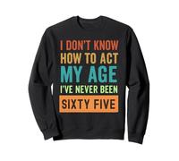 I Don't Know How to Act My Age Sixty Five Sweatshirt