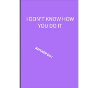 I DON'T KNOW HOW YOU DO IT: NEITHER DO I!!! : 6 x 9 Blank Lined Notebook: Things parents of additional needs children are tired of hearing