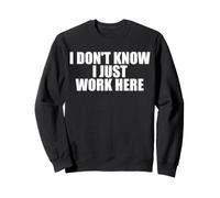 I Don't Know I Just Work Here Work Sarcasm Funny Work Sweatshirt