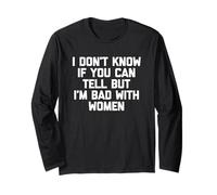 I Don't Know If You Can Tell But I'm Bad with Women - Funny Long Sleeve T-Shirt