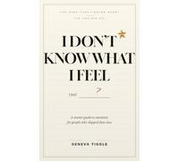 I Don't Know What I Feel: A Starter Guide to Emotions for People Who Skipped That Class (The High-Functioning Heart)