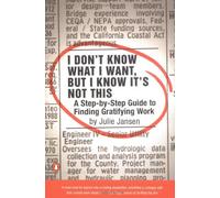 I Don't Know What I Want, but I Know It's Not This: A Step-By-Step Guide to Finding Gratifying Work