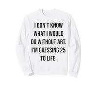 I Don't Know What I Would Do Without Art 25 To Life Sweatshirt