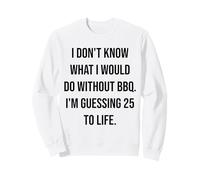 I Don't Know What I Would Do Without BBQ 25 To Life Sweatshirt