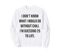 I Don't Know What I Would Do Without Chili 25 To Life Sweatshirt