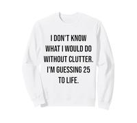 I Don't Know What I Would Do Without Clutter 25 To Life Sweatshirt