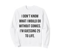 I Don't Know What I Would Do Without Comics 25 To Life Sweatshirt