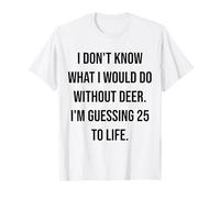 I Don't Know What I Would Do Without Deer 25 to Life T-Shirt