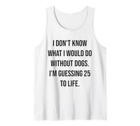 I Don't Know What I Would Do Without Dogs 25 to Life Tank Top