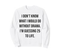 I Don't Know What I Would Do Without Drama 25 To Life Sweatshirt