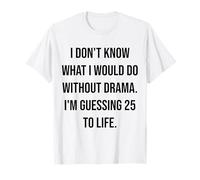 I Don't Know What I Would Do Without Drama 25 to Life T-Shirt