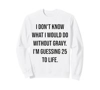 I Don't Know What I Would Do Without Gravy 25 To Life Sweatshirt