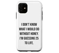 I Don't Know What I Would Do Without Honey 25 To Life Case for iPhone 11