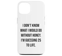 I Don't Know What I Would Do Without Honey 25 To Life Case for iPhone 13