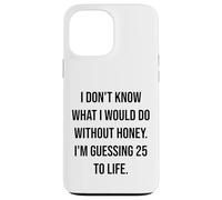 I Don't Know What I Would Do Without Honey 25 To Life Case for iPhone 13 Pro Max