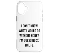 I Don't Know What I Would Do Without Honey 25 To Life Case for iPhone 16 Plus
