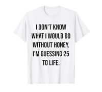 I Don't Know What I Would Do Without Honey 25 to Life T-Shirt