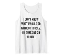 I Don't Know What I Would Do Without Horses 25 to Life Tank Top