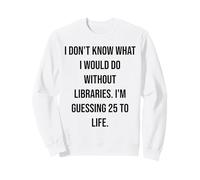 I Don't Know What I Would Do Without Libraries 25 To Life Sweatshirt
