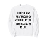 I Don't Know What I Would Do Without Lipstick 25 To Life Sweatshirt