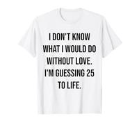 I Don't Know What I Would Do Without Love 25 to Life T-Shirt