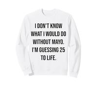 I Don't Know What I Would Do Without Mayo 25 To Life Sweatshirt