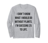 I Don't Know What I Would Do Without Plants 25 to Life Long Sleeve T-Shirt