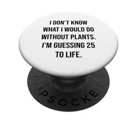 I Don't Know What I Would Do Without Plants 25 To Life PopSockets Adhesive PopGrip