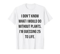 I Don't Know What I Would Do Without Plants 25 to Life T-Shirt