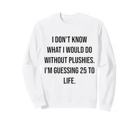I Don't Know What I Would Do Without Plushies 25 To Life Sweatshirt