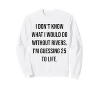 I Don't Know What I Would Do Without Rivers 25 To Life Sweatshirt