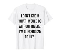 I Don't Know What I Would Do Without Rivers 25 to Life T-Shirt