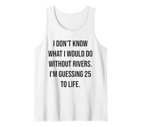 I Don't Know What I Would Do Without Rivers 25 to Life Tank Top