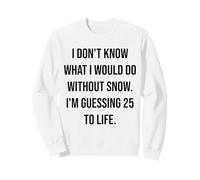 I Don't Know What I Would Do Without Snow 25 To Life Sweatshirt