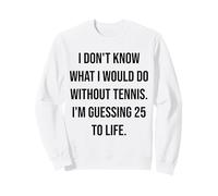 I Don't Know What I Would Do Without Tennis 25 To Life Sweatshirt