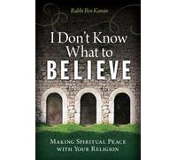 I Don't Know What to Believe : Making Spiritual Peace with Your Faith